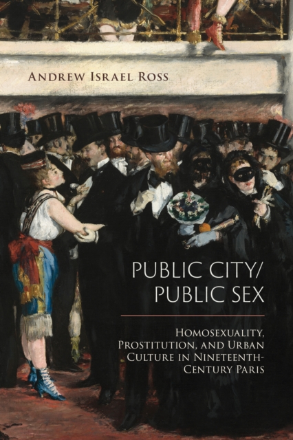 Public City/Public Sex : Homosexuality, Prostitution, and Urban Culture in Nineteenth-Century Paris, Paperback / softback Book