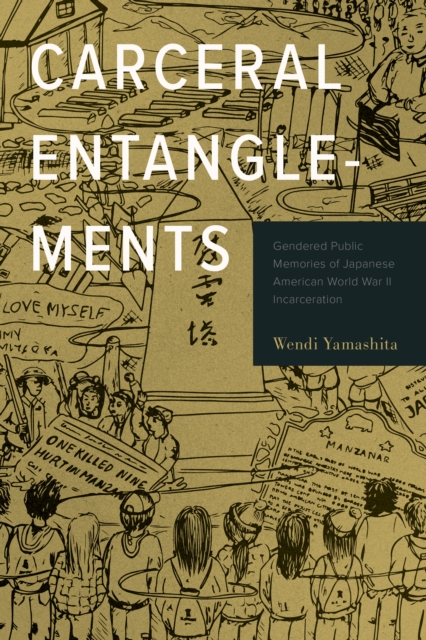 Carceral Entanglements : Gendered Public Memories of Japanese American World War II Incarceration, Hardback Book