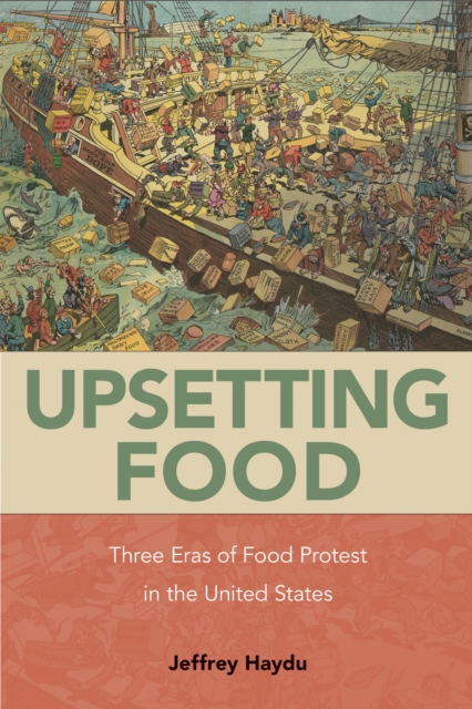 Upsetting Food : Three Eras of Food Protests in the United States, Hardback Book