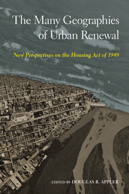 The Many Geographies of Urban Renewal : New Perspectives on the Housing Act of 1949, Hardback Book