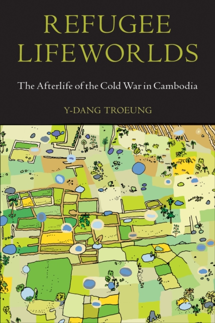 Refugee Lifeworlds : The Afterlife of the Cold War in Cambodia, PDF eBook