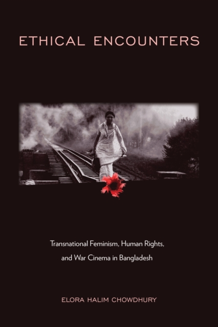 Ethical Encounters : Transnational Feminism, Human Rights, and War Cinema in Bangladesh, Hardback Book