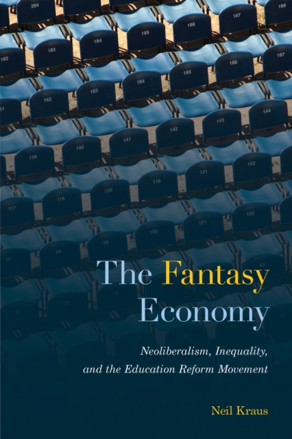 The Fantasy Economy : Neoliberalism, Inequality, and the Education Reform Movement, Hardback Book