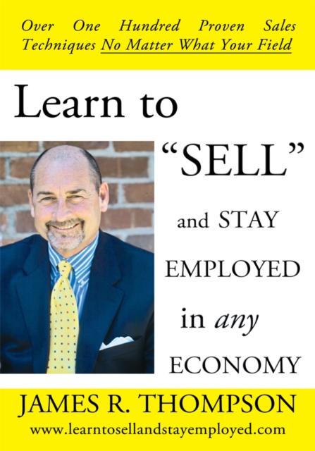 Learn to "Sell" and Stay Employed in Any Economy : Over One Hundred Proven Techniques for Sales No Matter What Your Field, EPUB eBook