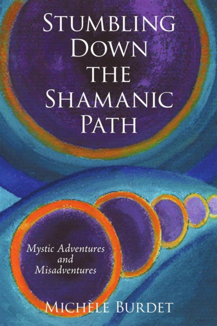 Stumbling Down the Shamanic Path : Mystic Adventures and Misadventures, EPUB eBook