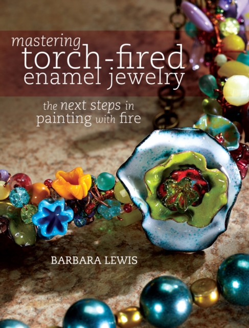 Mastering Torch-Fired Enamel Jewelry : The Next Steps in Painting with Fire, Paperback / softback Book