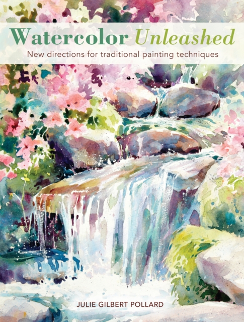 Watercolor Unleashed : New directions for traditional painting techniques, Paperback Book