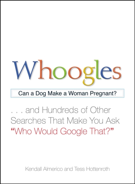 Whoogles : Can a Dog Make a Woman Pregnant - And Hundreds of Other Searches That Make You Ask "Who Would Google That?", EPUB eBook