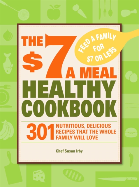 The $7 a Meal Healthy Cookbook : 301 Nutritious, Delicious Recipes That the Whole Family Will Love, EPUB eBook