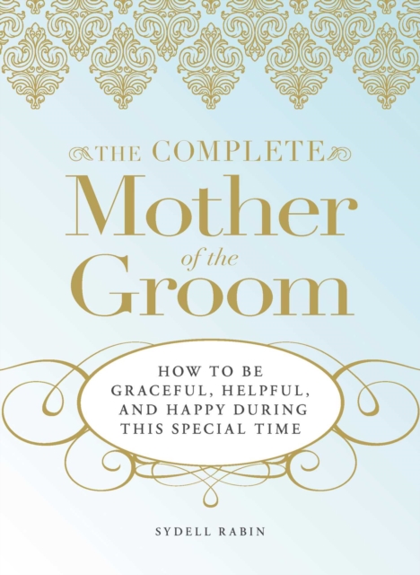 The Complete Mother of the Groom : How to be Graceful, Helpful and Happy During This Special Time, EPUB eBook