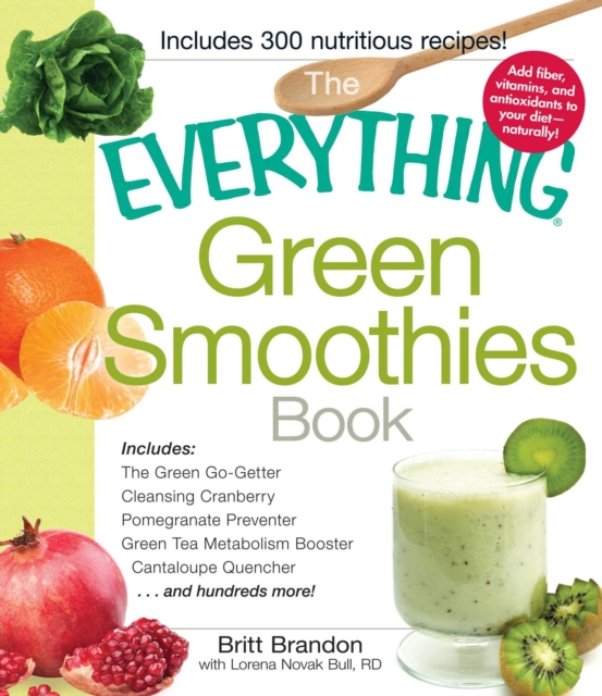 The Everything Green Smoothies Book : Includes The Green Go-Getter, Cleansing Cranberry, Pomegranate Preventer, Green Tea Metabolism booster, Cantaloupe Quencher, and hundreds more!, EPUB eBook