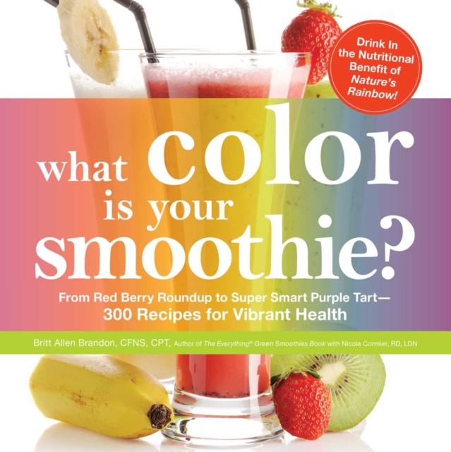 What Color is Your Smoothie? : From Red Berry Roundup to Super Smart Purple Tart--300 Recipes for Vibrant Health, EPUB eBook