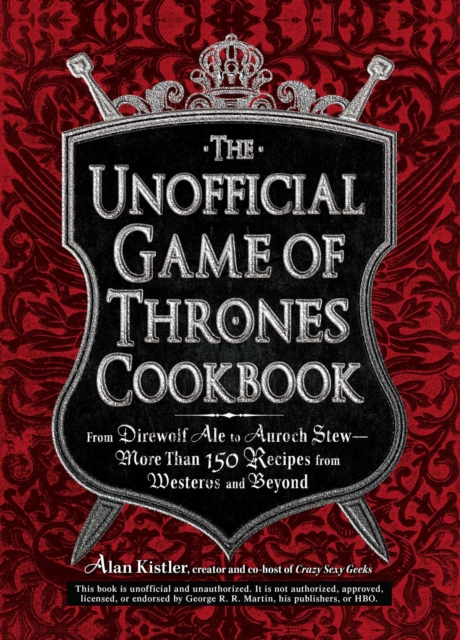 The Unofficial Game of Thrones Cookbook : From Direwolf Ale to Auroch Stew - More Than 150 Recipes from Westeros and Beyond, EPUB eBook