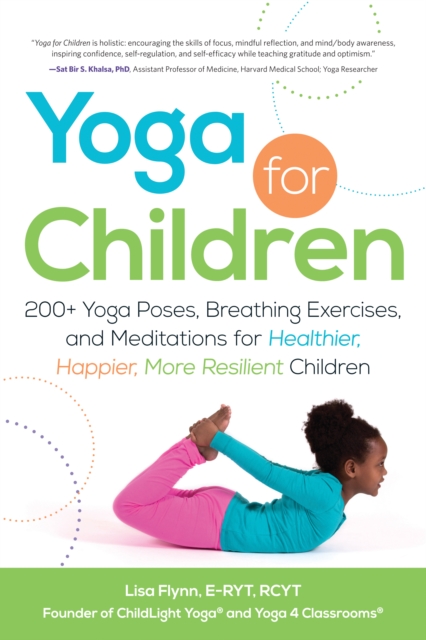 Yoga for Children : 200+ Yoga Poses, Breathing Exercises, and Meditations for Healthier, Happier, More Resilient Children, Paperback / softback Book