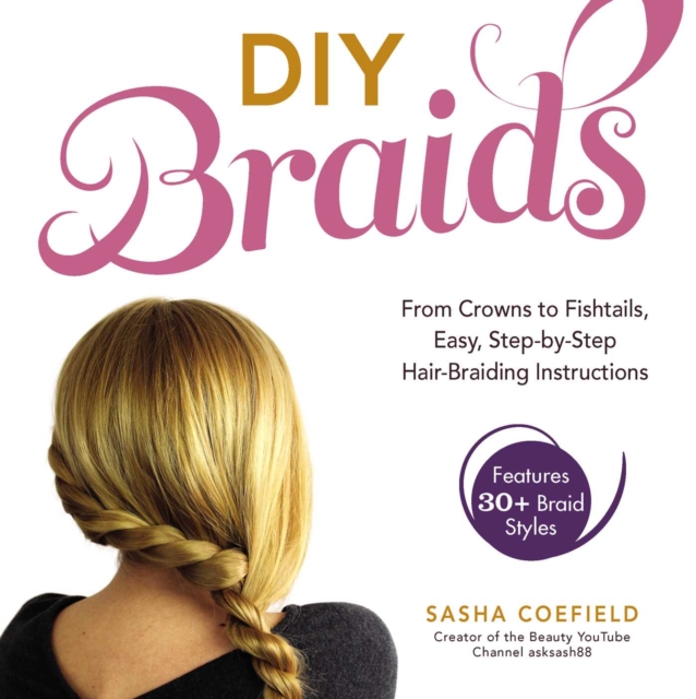 DIY Braids : From Crowns to Fishtails, Easy, Step-by-Step Hair-Braiding Instructions, EPUB eBook