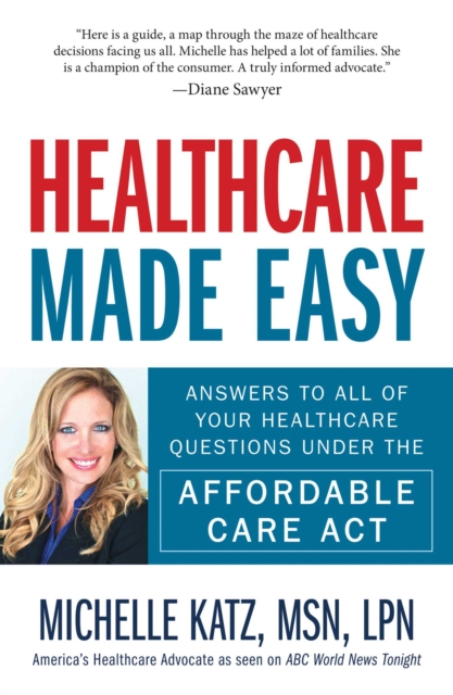 Healthcare Made Easy : Answers to All of Your Healthcare Questions under the Affordable Care Act, EPUB eBook
