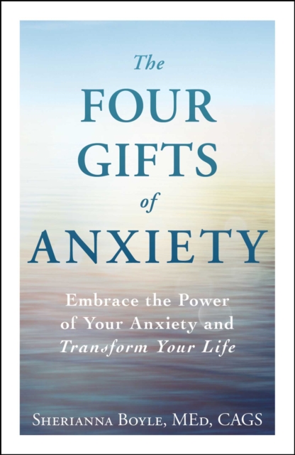 The Four Gifts of Anxiety : Embrace the Power of Your Anxiety and Transform Your Life, EPUB eBook