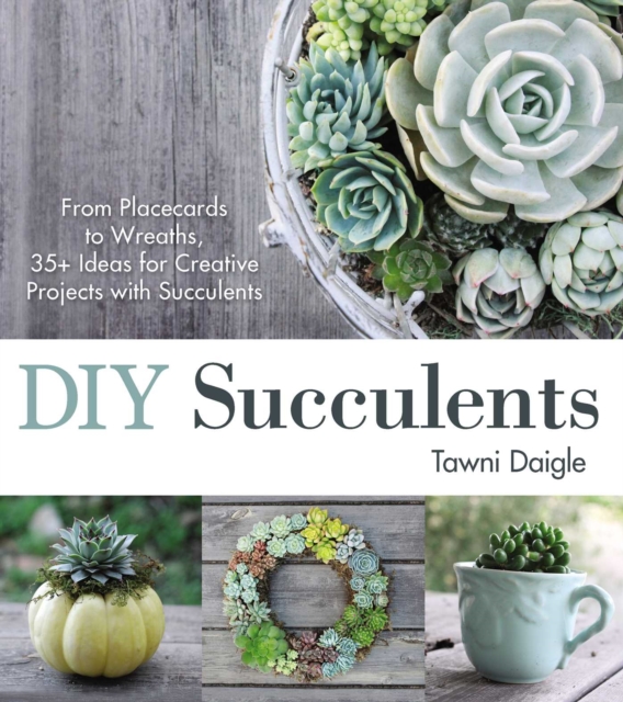 DIY Succulents : From Placecards to Wreaths, 35+ Ideas for Creative Projects with Succulents, EPUB eBook
