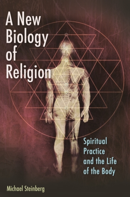 A New Biology of Religion : Spiritual Practice and the Life of the Body, Hardback Book