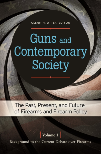 Guns and Contemporary Society : The Past, Present, and Future of Firearms and Firearm Policy [3 volumes], Multiple-component retail product Book
