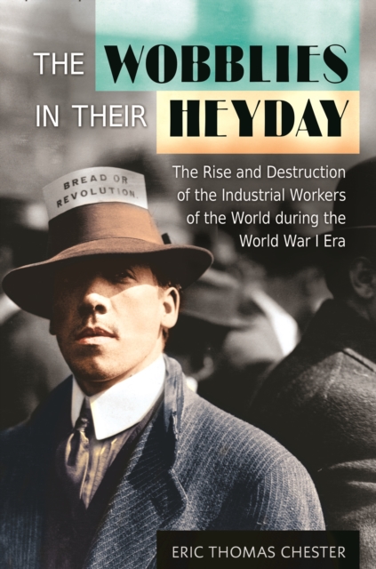 The Wobblies in Their Heyday : The Rise and Destruction of the Industrial Workers of the World during the World War I Era, EPUB eBook