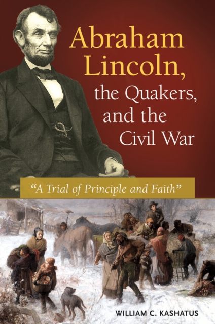 Abraham Lincoln, the Quakers, and the Civil War : "A Trial of Principle and Faith", PDF eBook
