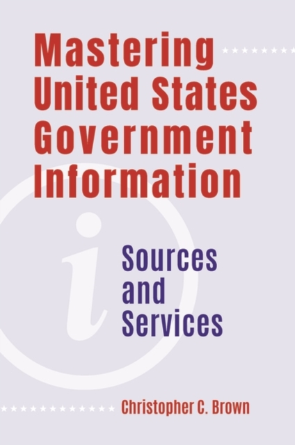 Mastering United States Government Information : Sources and Services, Paperback / softback Book