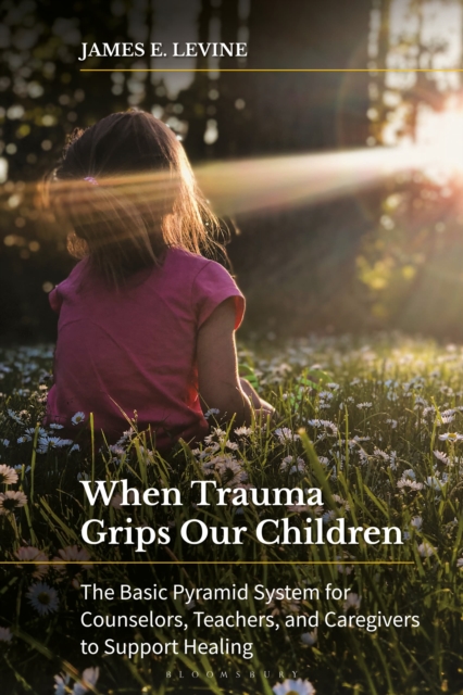 When Trauma Grips Our Children : The Basic Pyramid System for Counselors, Teachers, and Caregivers to Support Healing, EPUB eBook