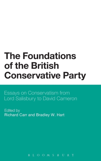 The Foundations of the British Conservative Party : Essays on Conservatism from Lord Salisbury to David Cameron, Hardback Book