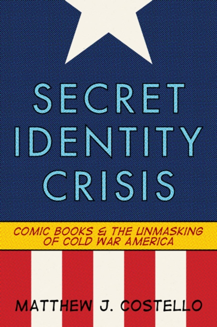 Secret Identity Crisis : Comic Books and the Unmasking of Cold War America, PDF eBook