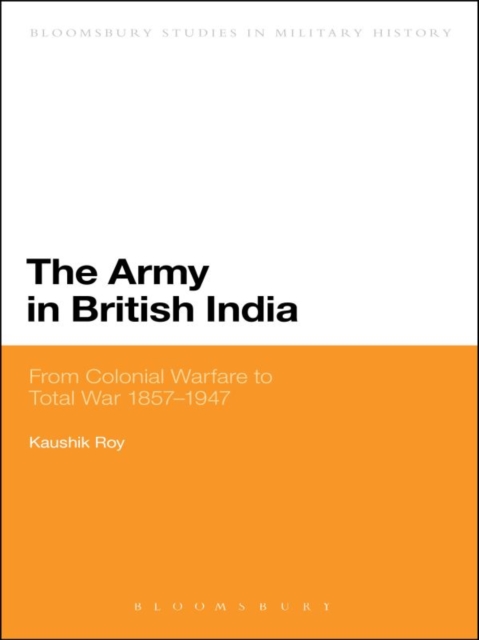 The Army in British India : From Colonial Warfare to Total War 1857 - 1947, EPUB eBook