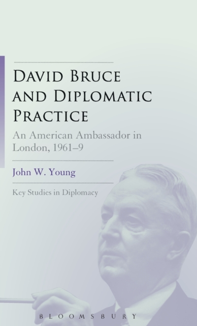 David Bruce and Diplomatic Practice : An American Ambassador in London, 1961-9, Hardback Book