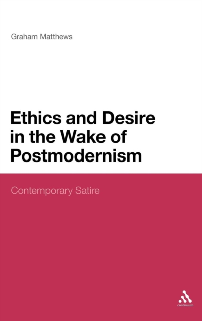 Ethics and Desire in the Wake of Postmodernism : Contemporary Satire, Hardback Book