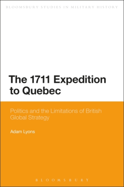 The 1711 Expedition to Quebec : Politics and the Limitations of British Global Strategy, PDF eBook