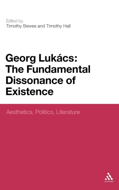 Georg Lukacs: The Fundamental Dissonance of Existence : Aesthetics, Politics, Literature, Hardback Book