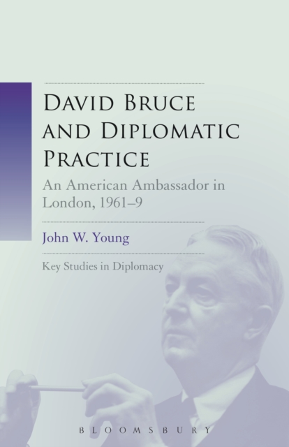 David Bruce and Diplomatic Practice : An American Ambassador in London, 1961-9, EPUB eBook