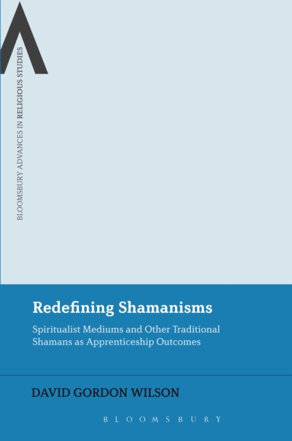 Redefining Shamanisms : Spiritualist Mediums and Other Traditional Shamans as Apprenticeship Outcomes, Hardback Book