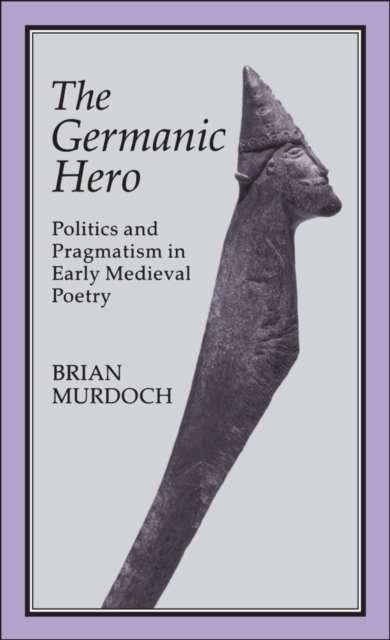 The Germanic Hero : Politics and Pragmatism in Early Medieval Poetry, PDF eBook