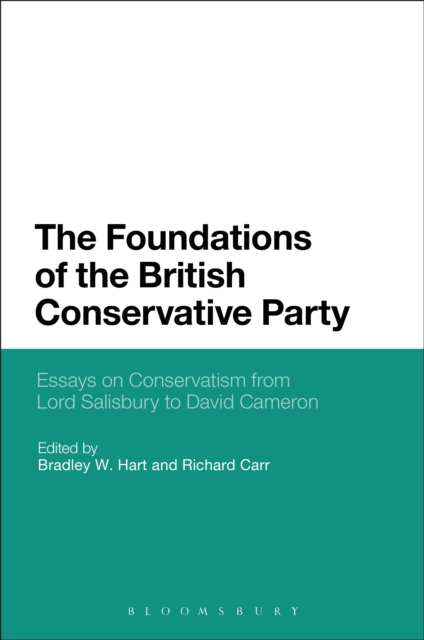 The Foundations of the British Conservative Party : Essays on Conservatism from Lord Salisbury to David Cameron, PDF eBook