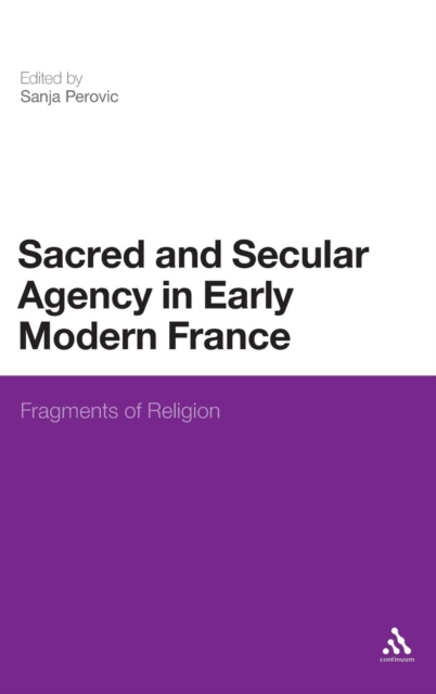 Sacred and Secular Agency in Early Modern France : Fragments of Religion, Hardback Book