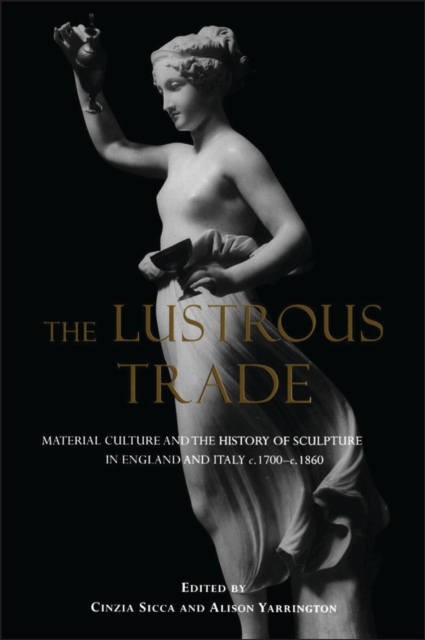 The Lustrous Trade : Material Culture and the History of Sculpture in England and Italy, C.1700-C.1860, PDF eBook