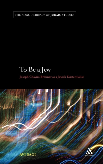 To Be a Jew : Joseph Chayim Brenner as a Jewish Existentialist, Hardback Book