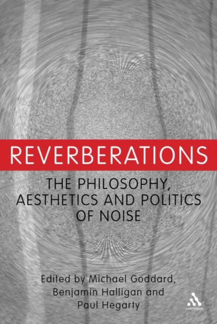 Reverberations : The Philosophy, Aesthetics and Politics of Noise, Hardback Book
