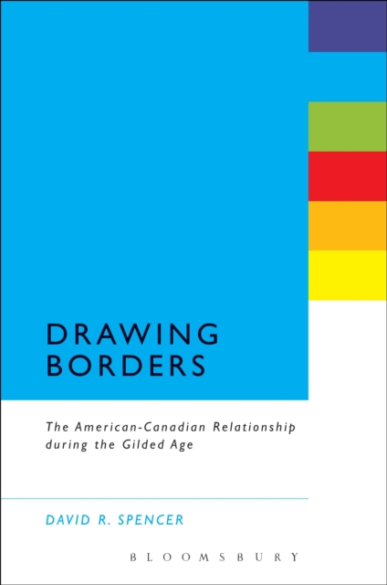 Drawing Borders : The American-Canadian Relationship During the Gilded Age, Hardback Book