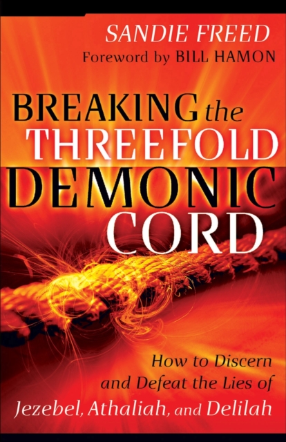 Breaking the Threefold Demonic Cord : How to Discern and Defeat the Lies of Jezebel, Athaliah and Delilah, EPUB eBook