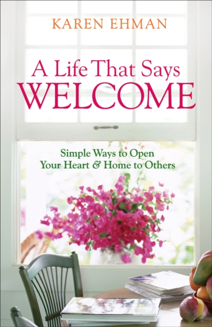 A Life That Says Welcome : Simple Ways to Open Your Heart & Home to Others, EPUB eBook