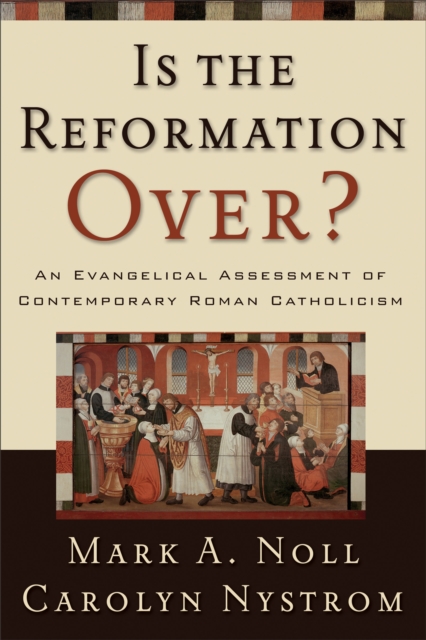 Is the Reformation Over? : An Evangelical Assessment of Contemporary Roman Catholicism, EPUB eBook