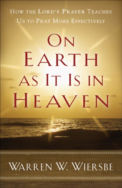 On Earth as It Is in Heaven : How the Lord's Prayer Teaches Us to Pray More Effectively, EPUB eBook