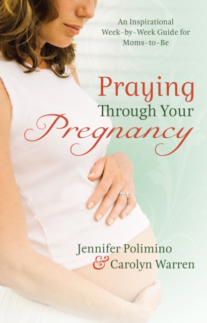 Praying Through Your Pregnancy : An Inspirational Week-by-Week Guide for Moms-to-Be, EPUB eBook