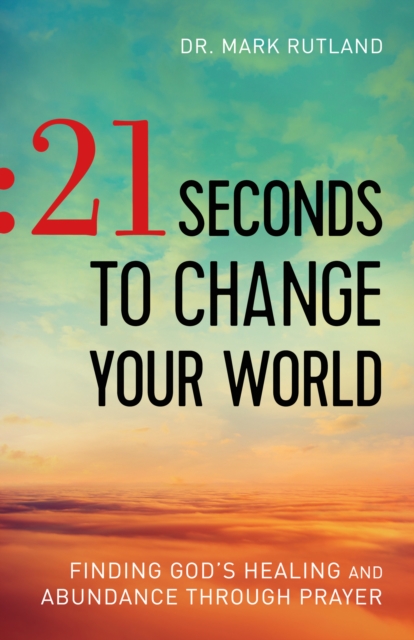 21 Seconds to Change Your World : Finding God's Healing and Abundance Through Prayer, EPUB eBook